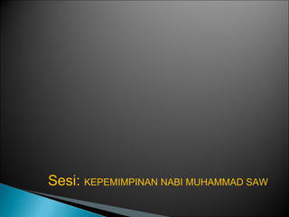 Sesi: KEPEMIMPINAN NABI MUHAMMAD SAW
 