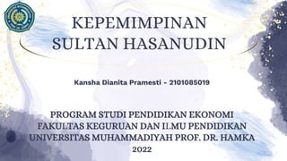 KEPEMIMPINAN
SULTAN HASANUDIN
Kansha Dianita Pramesti - 2101085019
PROGRAM STUDI PENDIDIKAN EKONOMI
FAKULTAS KEGURUAN DAN ILMU PENDIDIKAN
UNIVERSITAS MUHAMMADIYAH PROF. DR. HAMKA
2022
 
