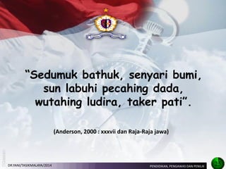 “Sedumuk bathuk, senyari bumi, sun labuhi pecahing dada, wutahing ludira, taker pati”. 
(Anderson, 2000 : xxxvii dan Raja-Raja jawa) 
25 
PENDIDIKAN, PENGAWAS DAN PENILIK 
DR.YANI/TASIKMALAYA/2014  
