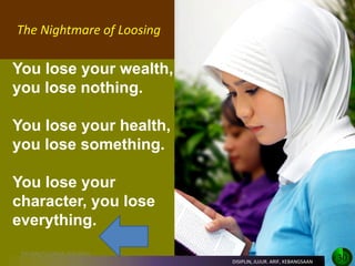 You lose your wealth, 
you lose nothing. 
You lose your health, 
you lose something. 
You lose your 
character, you lose 
everything. 
The Nightmare of Loosing 
DR.YANI/TASIKMALAYA/2014 
30 
DISIPLIN, JUJUR. ARIF, KEBANGSAAN  