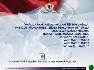 DR.YANI/TASIKMALAYA/2014 
“GARUDA PANCASILA, AKULAH PENDUKUNGMU. 
PATRIOT PROKLAMASI, SEDIA BERKURBAN UNTUKMU 
PANCASILA DASAR NEGARA 
RAKYAT ADIL MAKMUR SENTOSA 
PRIBADI BANGSAKU. 
AYO MAJU, MAJU 
AYO MAJU, MAJU 
YO MAJU, MAJU.” 
PENDIDIKAN, PENGAWAS DAN PENILIK 
5  