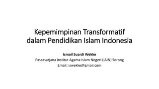 Kepemimpinan Transformatif
dalam Pendidikan Islam Indonesia
Ismail Suardi Wekke
Pascasarjana Institut Agama Islam Negeri (IAIN) Sorong
Email: iswekke@gmail.com
 