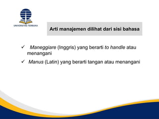 Arti manajemen dilihat dari sisi bahasa
 Maneggiare (Inggris) yang berarti to handle atau
menangani
 Manus (Latin) yang berarti tangan atau menangani
 