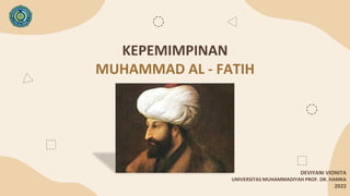 KEPEMIMPINAN
MUHAMMAD AL - FATIH
DEVIYANI VIONITA
UNIVERSITAS MUHAMMADIYAH PROF. DR. HAMKA
2022
 