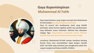 Gaya Kepemimpinan
Muhammad Al Fatih
Gaya kepemimpinan yang sangat menonjol dari Muhammad
Al-Fatih adalah gaya kepemimpinan...