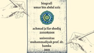 biografi
umar bin abdul aziz
achmad ja'far shodiq
2101085006
universitas
muhammadiyah prof. dr.
hamka
2021
 