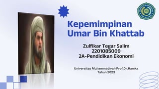 Kepemimpinan
Umar Bin Khattab
Zulfikar Tegar Salim
2201085009
2A-Pendidikan Ekonomi
Universitas Muhammadiyah Prof.Dr.Hamka
Tahun 2023
 