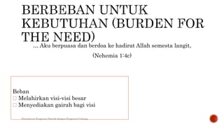 … Aku berpuasa dan berdoa ke hadirat Allah semesta langit,
(Nehemia 1:4c)
Beban
Melahirkan visi‐visi besar
Menyediakan gairah bagi visi
Pertemuan Pengurus Distrik dengan Pengurus Cabang
 
