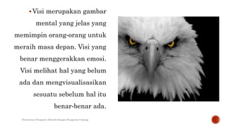 Visi merupakan gambar
mental yang jelas yang
memimpin orang‐orang untuk
meraih masa depan. Visi yang
benar menggerakkan emosi.
Visi melihat hal yang belum
ada dan mengvisualisasikan
sesuatu sebelum hal itu
benar‐benar ada.
Pertemuan Pengurus Distrik dengan Pengurus Cabang
 