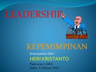 LEADERSHIP
Disampaikan Oleh :
HERI KRISTANTO
Pada acara LDKS
Sabtu, 5 Pebruari 2022
KEPEMIMPINAN
 