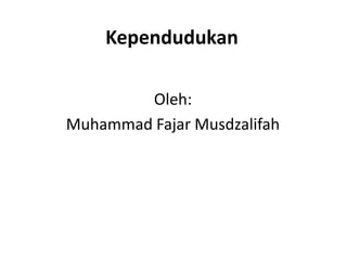 Kependudukan

        Oleh:
Muhammad Fajar Musdzalifah
 