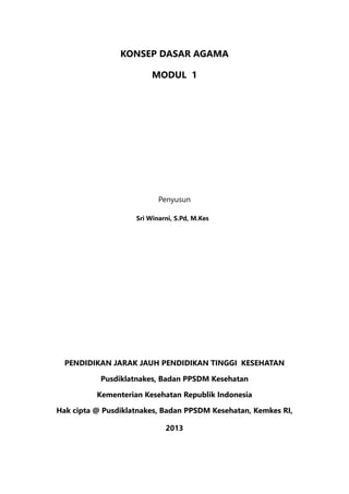 KONSEP DASAR AGAMA
MODUL 1
Penyusun
		 		 Sri Winarni, S.Pd, M.Kes
PENDIDIKAN JARAK JAUH PENDIDIKAN TINGGI KESEHATAN
Pusdiklatnakes, Badan PPSDM Kesehatan
Kementerian Kesehatan Republik Indonesia
Hak cipta @ Pusdiklatnakes, Badan PPSDM Kesehatan, Kemkes RI,
2013
 