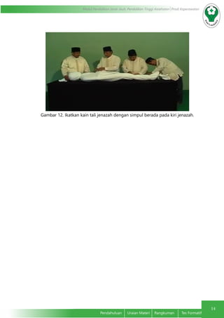 14
Modul Pendidikan Jarak Jauh, Pendidikan Tinggi Kesehatan Prodi Keperawatan
Pendahuluan	 Uraian Materi	 Rangkuman	 Tes Formatif
Gambar 12. Ikatkan kain tali jenazah dengan simpul berada pada kiri jenazah.
 
