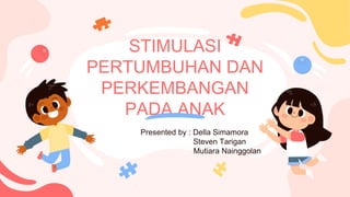 STIMULASI
PERTUMBUHAN DAN
PERKEMBANGAN
PADA ANAK
Presented by : Della Simamora
Steven Tarigan
Mutiara Nainggolan
 