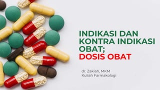 INDIKASI DAN
KONTRA INDIKASI
OBAT;
DOSIS OBAT
dr. Zakiah, MKM
Kuliah Farmakologi
 