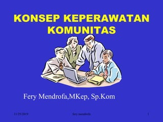11/25/2019 fery mendrofa 1
KONSEP KEPERAWATAN
KOMUNITAS
Fery Mendrofa,MKep, Sp.Kom
 