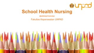 School Health Nursing
@adelseprimamulya
Fakultas Keperawatan UNPAD
 