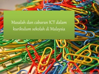 Masalah dan cabaran ICT dalam
kurikulum sekolah di Malaysia
 