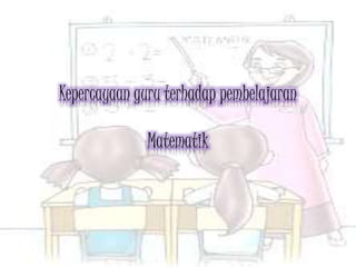 Kepercayaan guru terhadap pembelajaran
Matematik
 