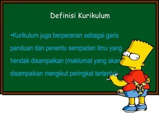 Definisi Kurikulum
•Kurikulum juga berperanan sebagai garis
panduan dan penentu sempadan ilmu yang
hendak disampaikan (maklumat yang akan
disampaikan mengikut peringkat tertentu)
 