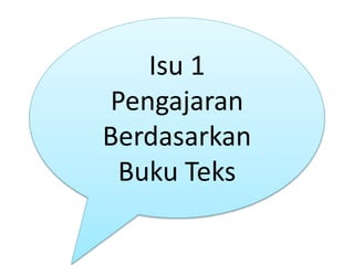 Isu 1
Pengajaran
Berdasarkan
Buku Teks
 