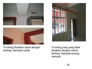 29
Trunking Dicatkan sama dengan
dinding. Nampak cantik.
Trunking yang yang tidak
dicatkan dengan warna
dinding. Nampak kurang
menarik.
 