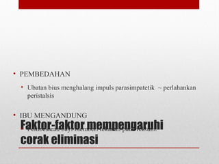 Faktor-faktor mempengaruhi
corak eliminasi
• PEMBEDAHAN
• Ubatan bius menghalang impuls parasimpatetik ~ perlahankan
peristalsis
• IBU MENGANDUNG
• Pembesaran bayi memberi tekanan pada rektum.
 