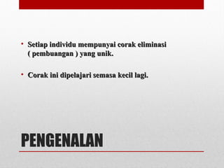 PENGENALAN
• Setiap individu mempunyai corak eliminasiSetiap individu mempunyai corak eliminasi
( pembuangan ) yang unik.( pembuangan ) yang unik.
• Corak ini dipelajari semasa kecil lagi.Corak ini dipelajari semasa kecil lagi.
 