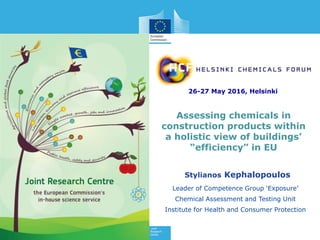 Stylianos Kephalopoulos
Leader of Competence Group ‘Exposure’
Chemical Assessment and Testing Unit
Institute for Health and Consumer Protection
26-27 May 2016, Helsinki
Assessing chemicals in
construction products within
a holistic view of buildings’
“efficiency” in EU
 