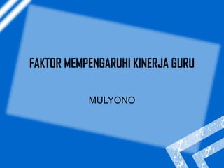 FAKTOR MEMPENGARUHI KINERJA GURU 
MULYONO 
 