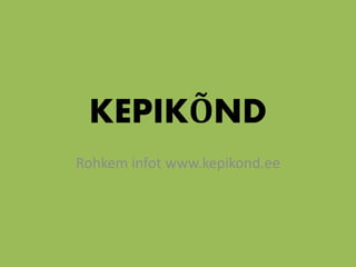 KEPIKÕND 
Rohkem infot www.kepikond.ee 
 