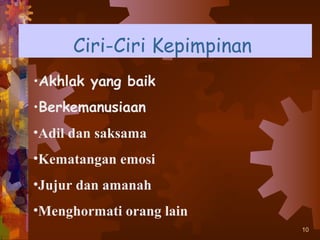 Ciri-Ciri Kepimpinan
•Akhlak yang baik
•Berkemanusiaan
•Adil dan saksama
•Kematangan emosi
•Jujur dan amanah
•Menghormati orang lain
                            10
 