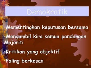 Demokratik
•Mementingkan keputusan bersama
•Mengambil kira semua pandangan
Majoriti
•Kritikan yang objektif
•Paling berkesan
                              18
 