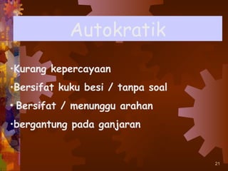 Autokratik
•Kurang kepercayaan
•Bersifat kuku besi / tanpa soal
• Bersifat / menunggu arahan
•bergantung pada ganjaran


                                   21
 