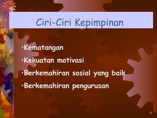 Ciri-Ciri Kepimpinan

•Kematangan
•Kekuatan motivasi
•Berkemahiran sosial yang baik
•Berkemahiran pengurusan


                                 9
 