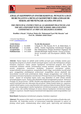 8
Volume: 5 Issues: 28 [March, 2020] pp. 8 - 24]
Journal of Islamic, Social, Economics and Development (JISED)
eISSN: 0128-1755
Journal website: www.jised.com
AMALAN KEPIMPINAN INSTRUKSIONAL PENGETUA DAN
HUBUNGANNYA DENGAN KOMITMEN ORGANISASI DI
SEKOLAH MENENGAH AGAMA SWASTA
THE PRINCIPAL INSTRUCTIONAL LEADERSHIP PRACTICED AND
THE RELATIONSHIP WITH THE SCHOOL ORGANIZATION
COMMITMENT AT PRIVATE RELIGIOUS SCHOOL
Dzulfida A Razak 1
, Profesor Madya Dr. Muhammad Nasri Md. Hussain 1
and
Prof. Dr. Abdullah Abdul Ghani 1
1
Universiti Utara Malaysia
E-mail: ir.dzulfida@gmail.com
Article history To cite this document:
Received date : 4-2-2020 A Razak, D., Md. Hussain, M. N., & Abdul Ghani, A.
(2020). Amalan Kepimpinan Instruksional Pengetua
Dan Hubungannya Dengan Komitmen Organisasi Di
Sekolah Menengah Agama Swasta. Journal of Islamic,
Social, Economics and Development (JISED), 5(28),
8 - 24.
Revised date : 6-2-2020
Accepted date : 17-2-2020
Published date : 14-3-2020
__________________________________________________________________________
Abstrak: Tujuan kajian ini adalah untuk melihat persepsi guru terhadap amalan gaya
kepimpinan pengetua di sebuah sekolah menengah agama swasta dan hubungannya dengan
komitmen organisasi. Faktor amalan kepimpinan instruksional pengetua dari aspek
membentuk matlamat sekolah, berkomunikasi tentang matlamat sekolah, menyelia dan
menilai pengajaran, menyelaras kurikulum, mengawasi pencapaian pelajar,
mempertahankan masa pengajaran, mengekalkan kualiti tinggi, menyediakan insentif untuk
guru, menggalakan pembangunan professional, mengekalkan piawai akademik dan
menyediakan insentif untuk pembelajaran diukur dengan menggunakan soal selidik dan
instrument-instrumen kepimpinan instruksional (Principal Instructional Management Rating
Scale) . Kajian ini merupakan kajian rentis yang dijalankan di salah sebuah sekolah
menengah agama swasta. Analisis data dijalankan dengan menggunakan program ‘Statistical
Package For Social Science’ (SPSS). Kaedah yang digunakan untuk analisis data ini adalah
analisis deskriptif iaitu min, kekerapan dan peratusan. Dalam konteks kajian ini, organisasi
adalah sekolah agama swasta yang diuruskan oleh organisasi bukan kerajaan Musleh. Kajian
ini juga akan mengenalpasti amalan kepimpinan instruksional pengetua sekolah menengah
agama swasta, dan melihat hubungan di antara dimensi kepimpinan instruksional dengan
komitmen organisasi. Kaedah tinjauan kuantitatif telah digunakan untuk mengendalikan soal
selidik.
Kata Kunci: Kepimpinan instruksional, pengetua, komitmen organisasi
Abstract: The purpose of this study is to examine the teacher's perception of leadership style.
Meanwhile, the leadership practice of instructional leadership principals in aspects of
forming school goals, communicating about school goals, supervising and monitoring
 
