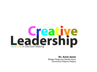 Creative
Leadership
Creativity in Decision Making


                                            Dr. Amin Senin
                                Bahagian Pengurusan Sekolah Harian
                                    Kementerian Pelajaran Malaysia
 