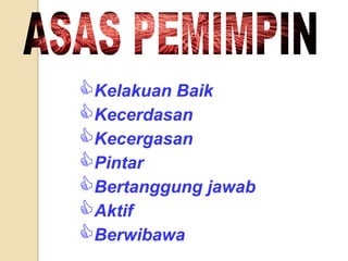 Yakin denganapa yang dilakukan.Pemimpinmestiberdisiplin, bolehditeladanidansentiasamenjadi model sertaikutan.Semangatpengabdiandankesetiaantinggiterhadaporganisasi.