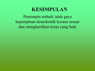 KESIMPULAN
Pemimpin terbaik ialah gaya
kepimpinan demokratik kerana sesuai
dan menghasilkan kerja yang baik
 