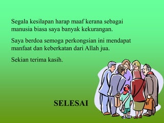 Segala kesilapan harap maaf kerana sebagai
manusia biasa saya banyak kekurangan.
Saya berdoa semoga perkongsian ini mendapat
manfaat dan keberkatan dari Allah jua.
Sekian terima kasih.
SELESAI
 