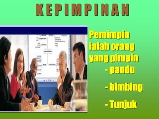 Pemimpin
ialah orang
yang pimpin
- pandu
- bimbing
- Tunjuk
K E P I M P I N A N
 