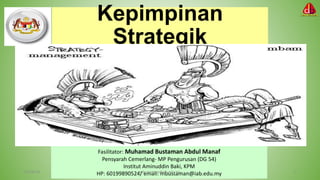 Fasilitator: Muhamad Bustaman Abdul Manaf
Pensyarah Cemerlang- MP Pengurusan (DG 54)
Institut Aminuddin Baki, KPM
HP: 60199890524/ email: mbustaman@iab.edu.my 2
Kepimpinan
Strategik
10/28/18 mbustaman@iab.edu.my
 