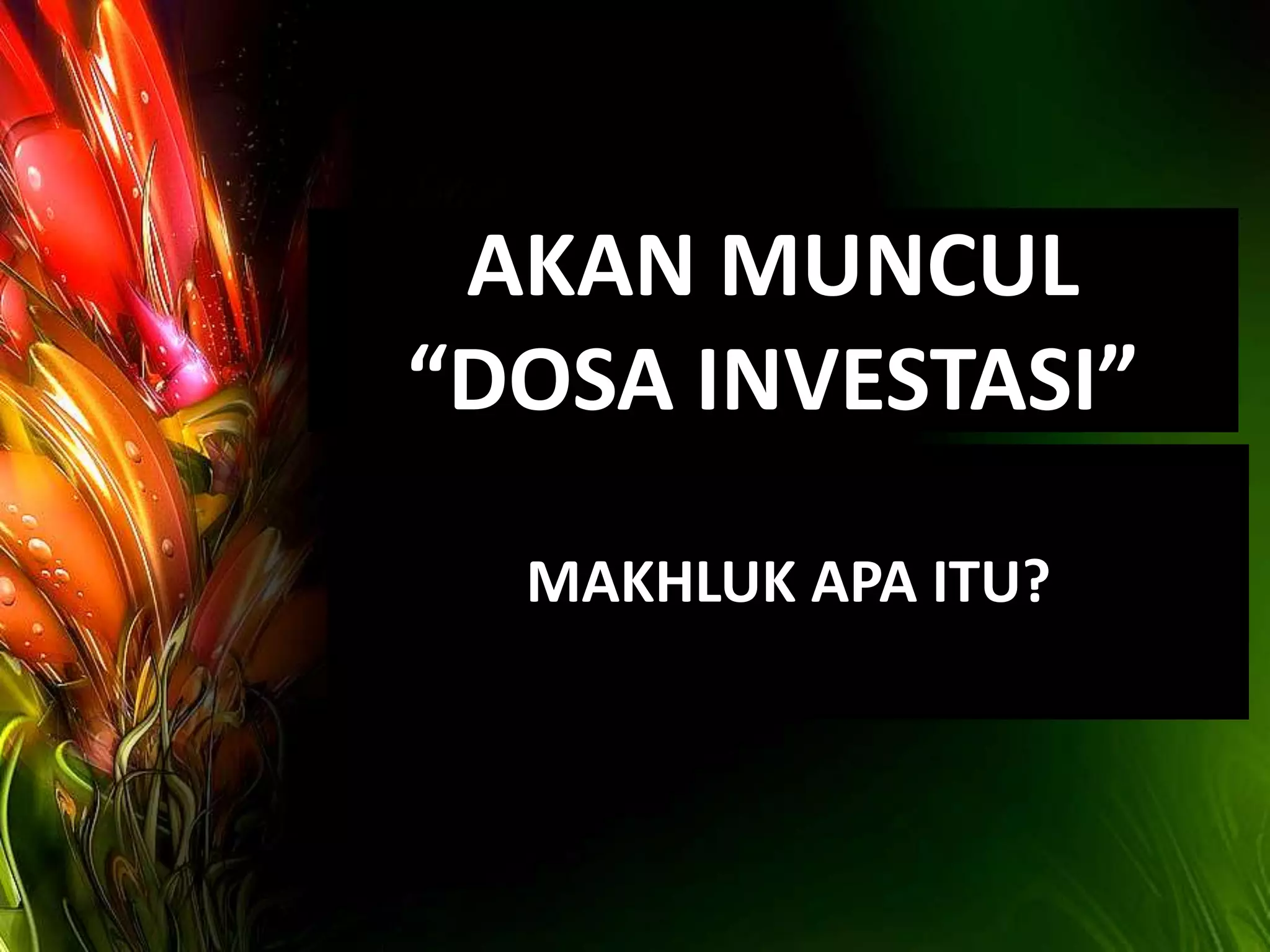 AKAN MUNCUL
“DOSA INVESTASI”

  MAKHLUK APA ITU?
 