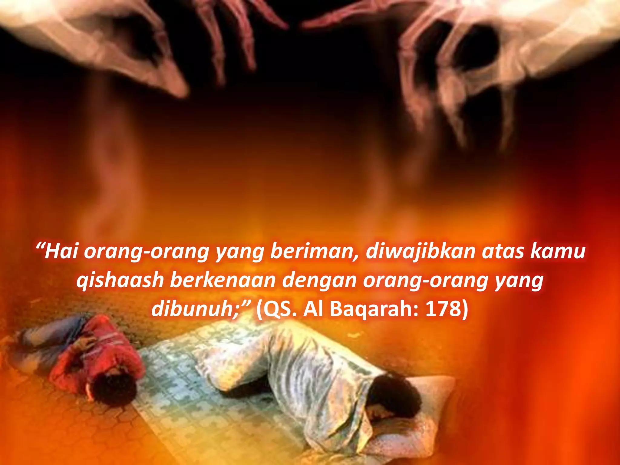 “Hai orang-orang yang beriman, diwajibkan atas kamu
    qishaash berkenaan dengan orang-orang yang
           dibunuh;” (QS. Al Baqarah: 178)
 