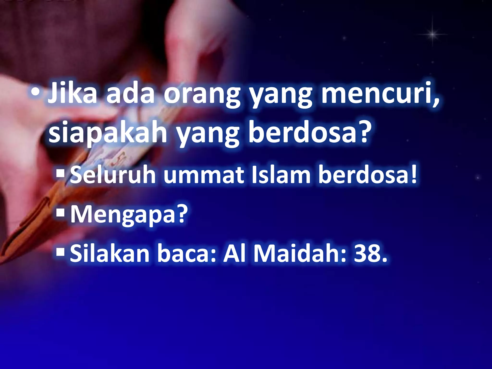 • Jika ada orang yang mencuri,
  siapakah yang berdosa?
  Seluruh ummat Islam berdosa!
  Mengapa?
  Silakan baca: Al Maidah: 38.
 