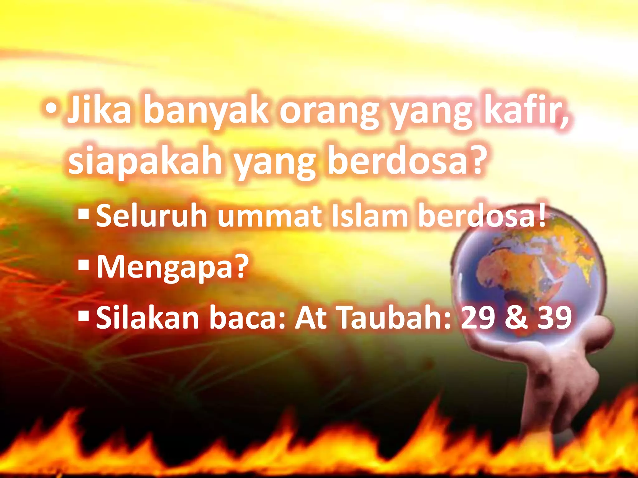 • Jika banyak orang yang kafir,
  siapakah yang berdosa?
  Seluruh ummat Islam berdosa!
  Mengapa?
  Silakan baca: At Taubah: 29 & 39
 