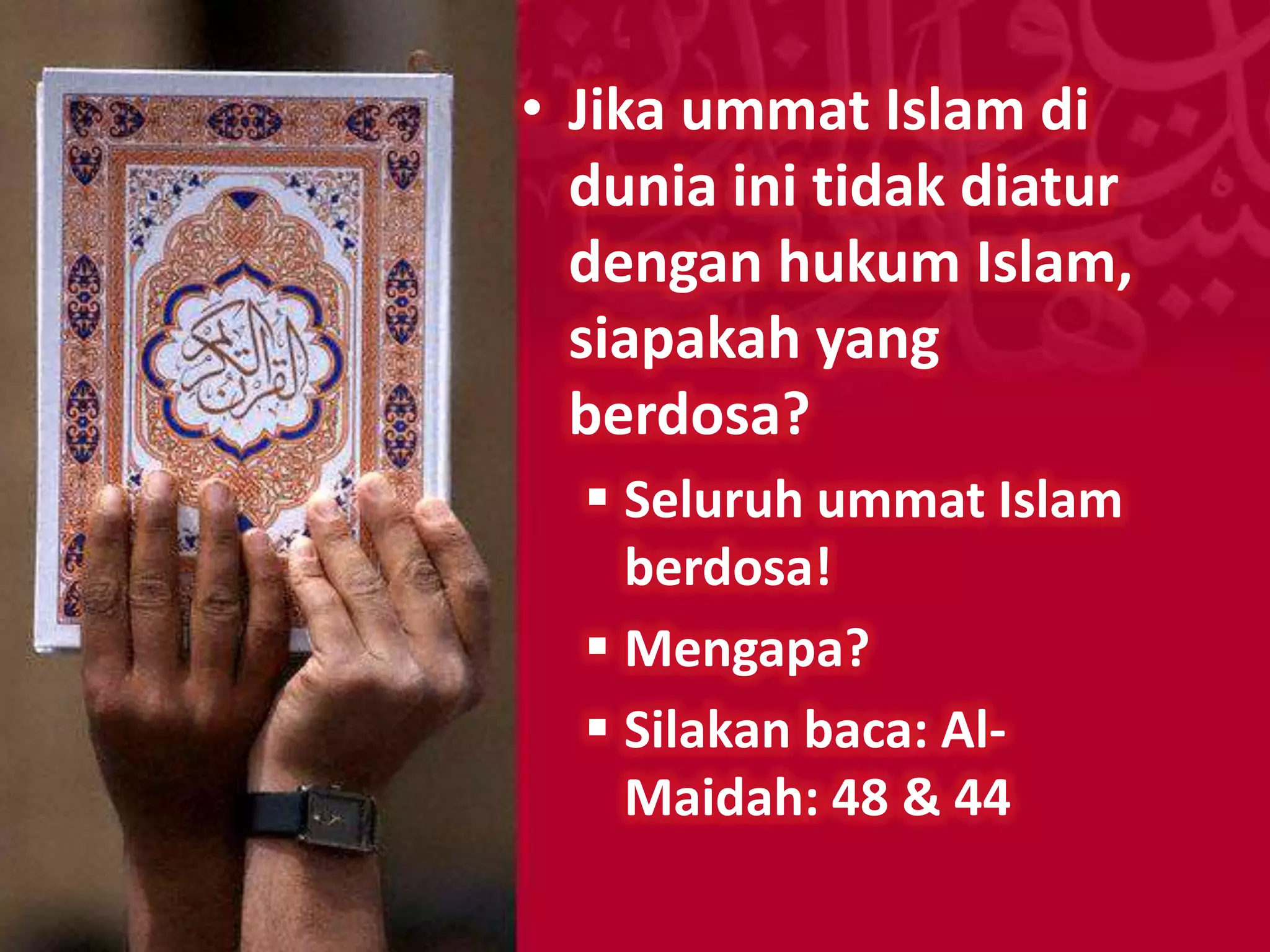• Jika ummat Islam di
  dunia ini tidak diatur
  dengan hukum Islam,
  siapakah yang
  berdosa?
   Seluruh ummat Islam
    berdosa!
   Mengapa?
   Silakan baca: Al-
    Maidah: 48 & 44
 