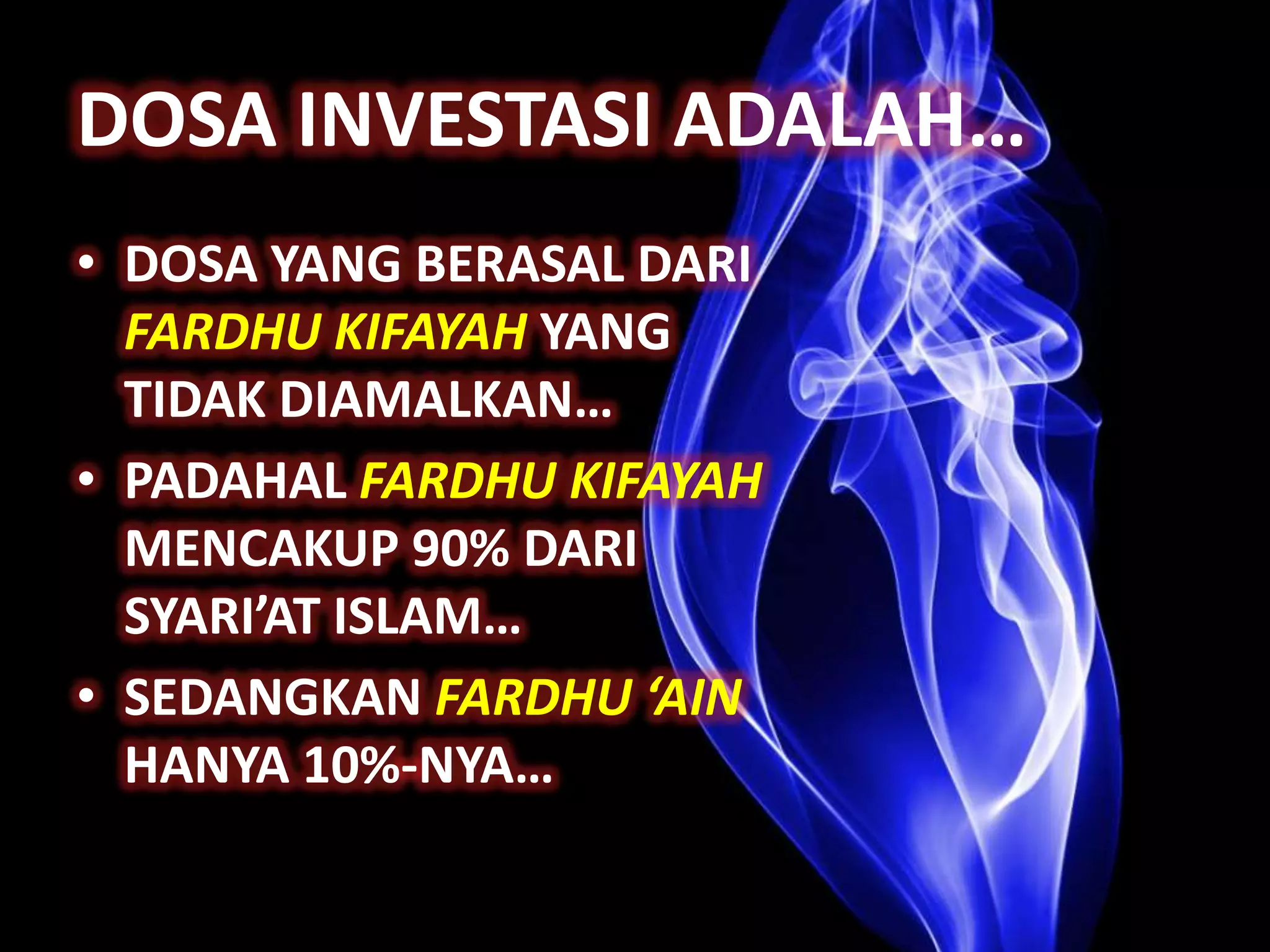 DOSA INVESTASI ADALAH…
• DOSA YANG BERASAL DARI
  FARDHU KIFAYAH YANG
  TIDAK DIAMALKAN…
• PADAHAL FARDHU KIFAYAH
  MENCAKUP 90% DARI
  SYARI’AT ISLAM…
• SEDANGKAN FARDHU ‘AIN
  HANYA 10%-NYA…
 