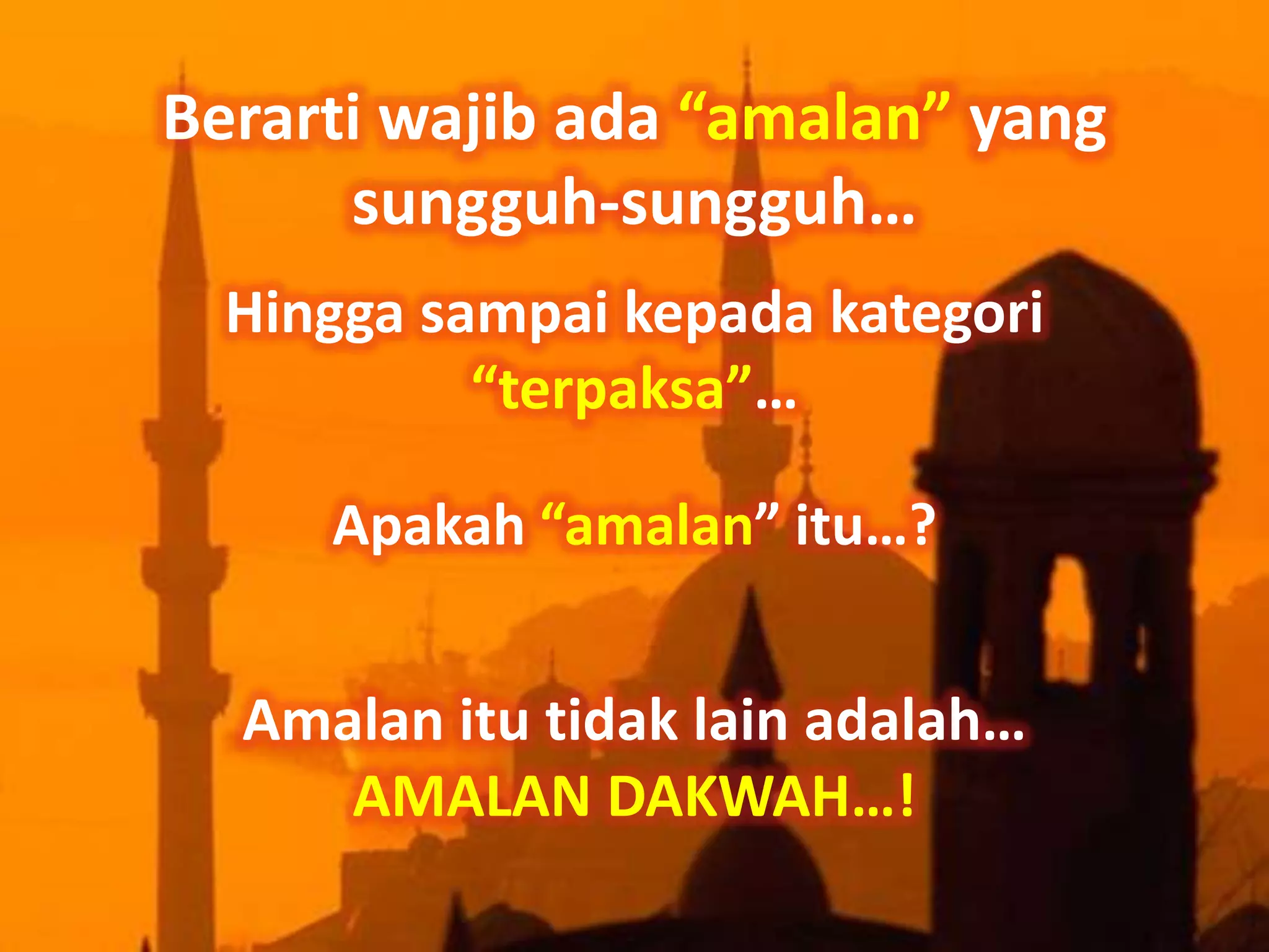 Berarti wajib ada “amalan” yang
      sungguh-sungguh…
  Hingga sampai kepada kategori
           “terpaksa”…

     Apakah “amalan” itu…?


  Amalan itu tidak lain adalah…
     AMALAN DAKWAH…!
 