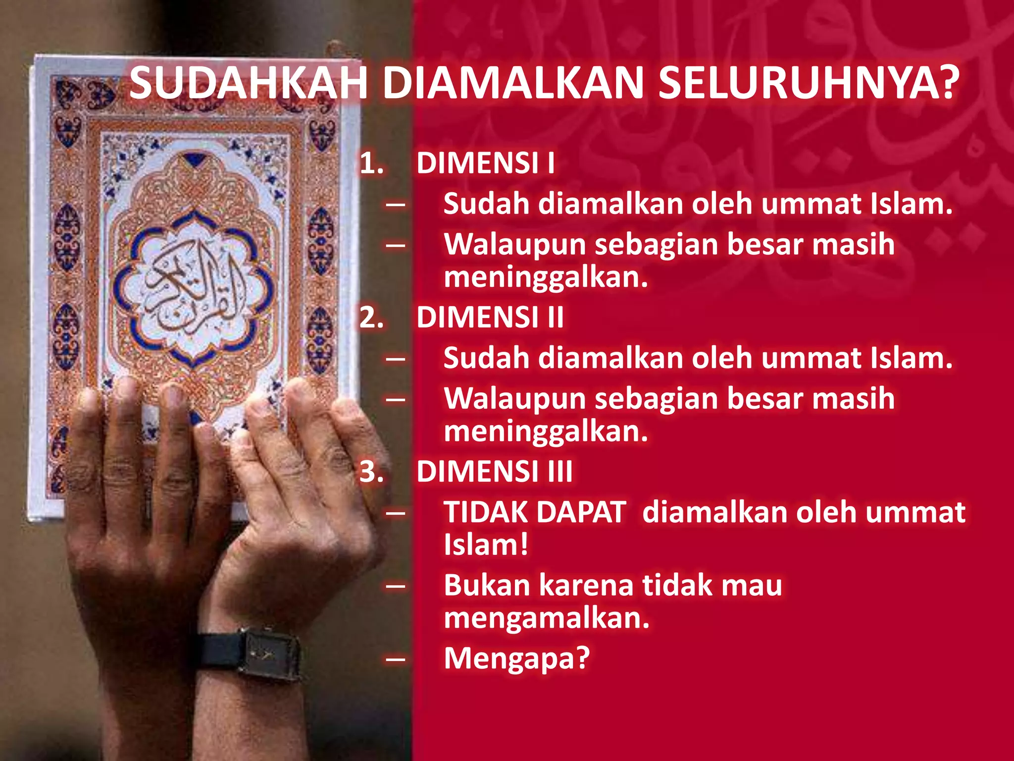 SUDAHKAH DIAMALKAN SELURUHNYA?
        1. DIMENSI I
          – Sudah diamalkan oleh ummat Islam.
          – Walaupun sebagian besar masih
             meninggalkan.
        2. DIMENSI II
          – Sudah diamalkan oleh ummat Islam.
          – Walaupun sebagian besar masih
             meninggalkan.
        3. DIMENSI III
          – TIDAK DAPAT diamalkan oleh ummat
             Islam!
          – Bukan karena tidak mau
             mengamalkan.
          – Mengapa?
 